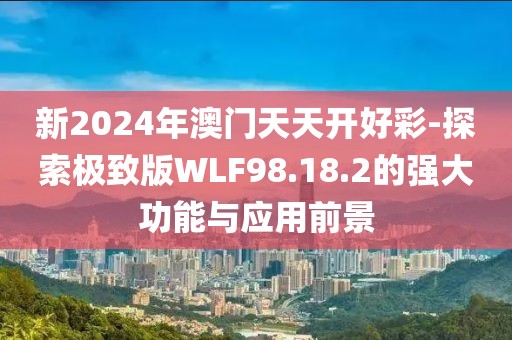 新2024年澳门天天开好彩-探索极致版WLF98.18.2的强大功能与应用前景