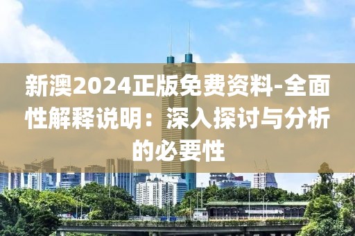 新澳2024正版免费资料-全面性解释说明：深入探讨与分析的必要性