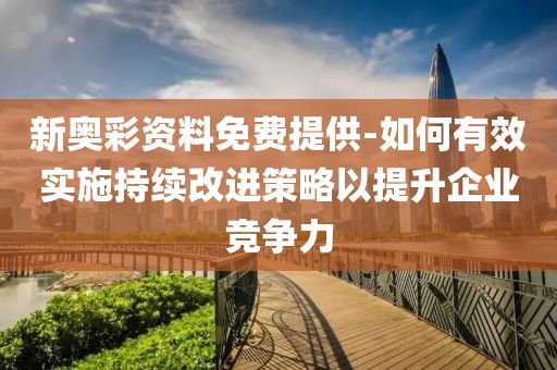 新奥彩资料免费提供-如何有效实施持续改进策略以提升企业竞争力