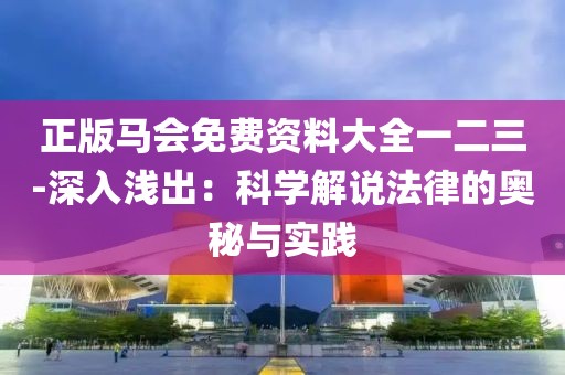 正版马会免费资料大全一二三-深入浅出：科学解说法律的奥秘与实践