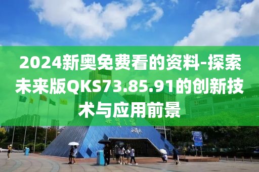 2024新奥免费看的资料-探索未来版QKS73.85.91的创新技术与应用前景