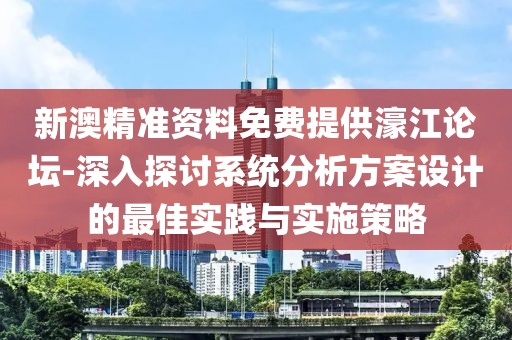 新澳精准资料免费提供濠江论坛-深入探讨系统分析方案设计的最佳实践与实施策略