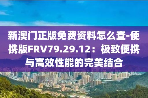 新澳门正版免费资料怎么查-便携版FRV79.29.12：极致便携与高效性能的完美结合