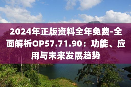 2024年正版资料全年免费-全面解析OP57.71.90：功能、应用与未来发展趋势