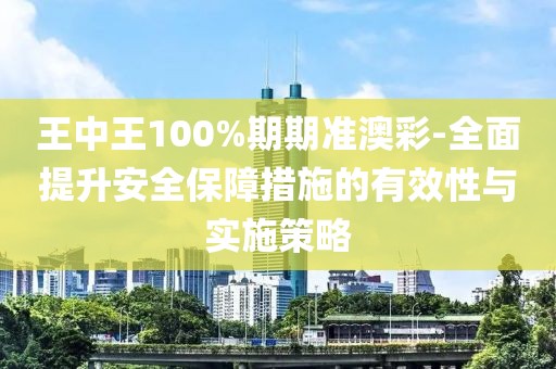 王中王100%期期准澳彩-全面提升安全保障措施的有效性与实施策略