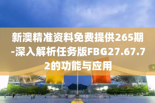 新澳精准资料免费提供265期-深入解析任务版FBG27.67.72的功能与应用