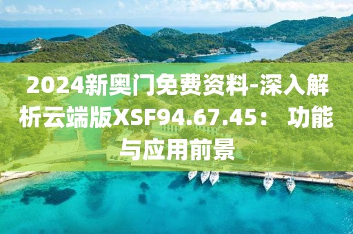 2024新奥门免费资料-深入解析云端版XSF94.67.45： 功能与应用前景