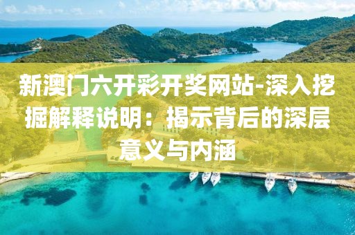 新澳门六开彩开奖网站-深入挖掘解释说明：揭示背后的深层意义与内涵