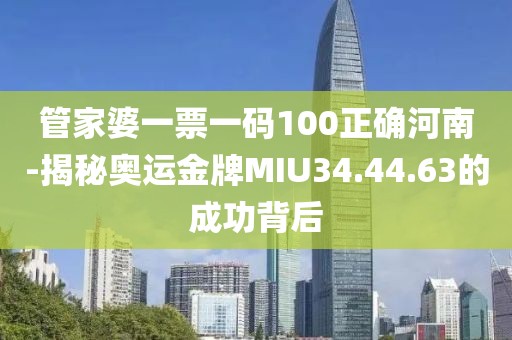 管家婆一票一码100正确河南-揭秘奥运金牌MIU34.44.63的成功背后