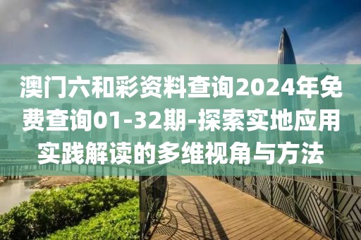 澳门六和彩资料查询2024年免费查询01-32期-探索实地应用实践解读的多维视角与方法