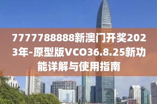 7777788888新澳门开奖2023年-原型版VCO36.8.25新功能详解与使用指南