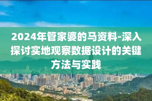 2024年管家婆的马资料-深入探讨实地观察数据设计的关键方法与实践