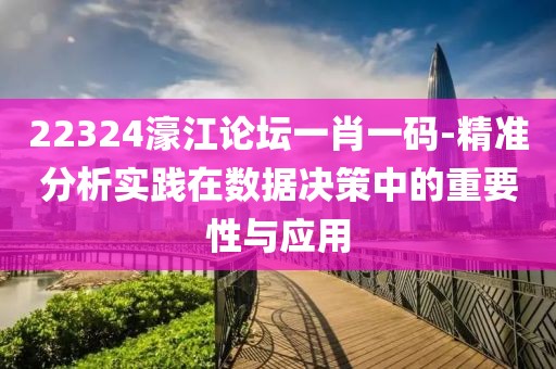 22324濠江论坛一肖一码-精准分析实践在数据决策中的重要性与应用