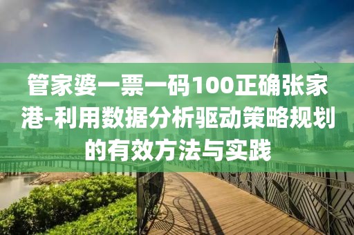 管家婆一票一码100正确张家港-利用数据分析驱动策略规划的有效方法与实践