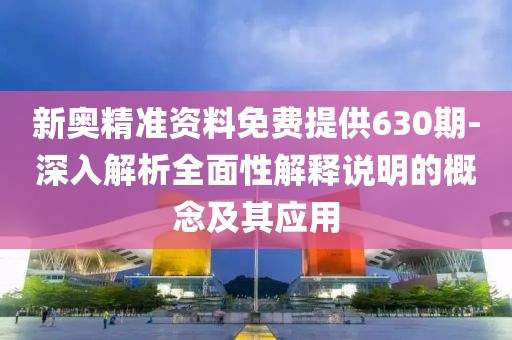 新奥精准资料免费提供630期-深入解析全面性解释说明的概念及其应用