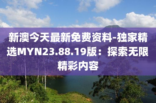 新澳今天最新免费资料-独家精选MYN23.88.19版：探索无限精彩内容