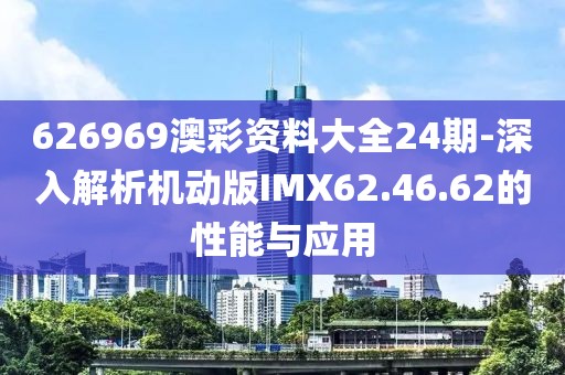 626969澳彩资料大全24期-深入解析机动版IMX62.46.62的性能与应用