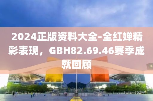 2024正版资料大全-全红婵精彩表现，GBH82.69.46赛季成就回顾