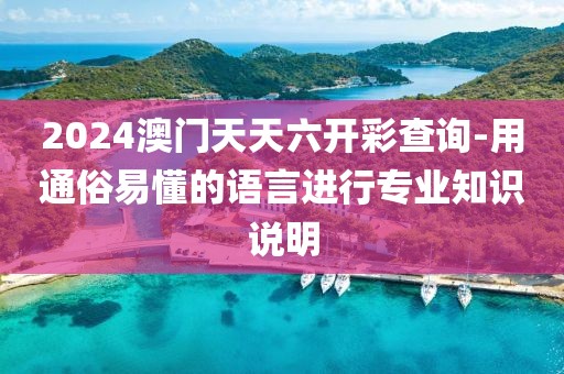 2024澳门天天六开彩查询-用通俗易懂的语言进行专业知识说明