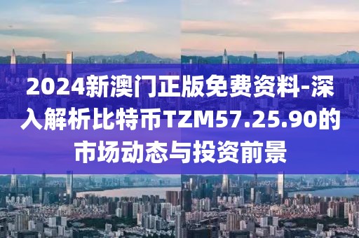 2024新澳门正版免费资料-深入解析比特币TZM57.25.90的市场动态与投资前景