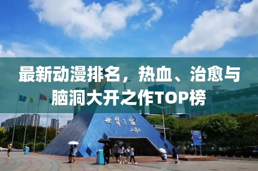 最新动漫排名，热血、治愈与脑洞大开之作TOP榜