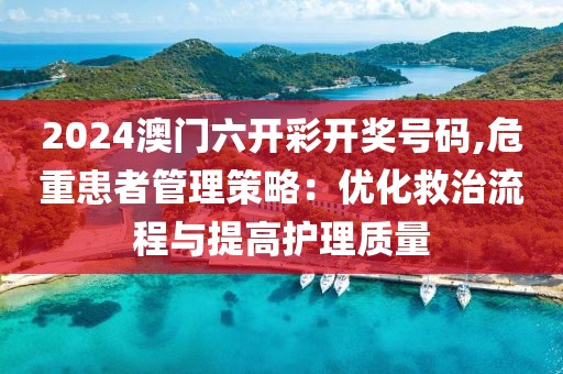 2024澳门六开彩开奖号码,危重患者管理策略：优化救治流程与提高护理质量