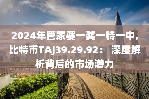 2024年管家婆一奖一特一中,比特币TAJ39.29.92： 深度解析背后的市场潜力