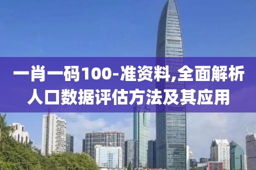 一肖一码100-准资料,全面解析人口数据评估方法及其应用