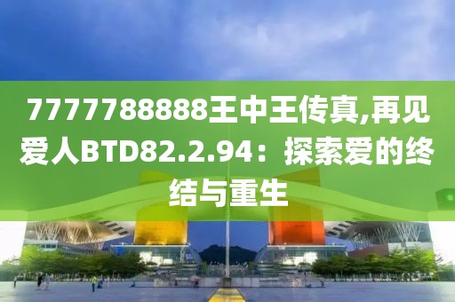 7777788888王中王传真,再见爱人BTD82.2.94：探索爱的终结与重生