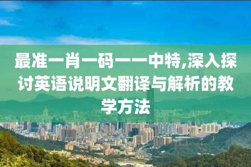 最准一肖一码一一中特,深入探讨英语说明文翻译与解析的教学方法