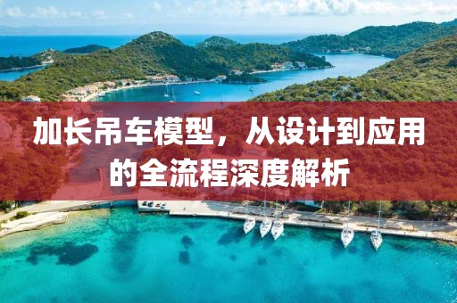 加长吊车模型，从设计到应用的全流程深度解析