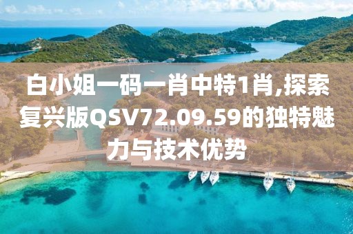 白小姐一码一肖中特1肖,探索复兴版QSV72.09.59的独特魅力与技术优势