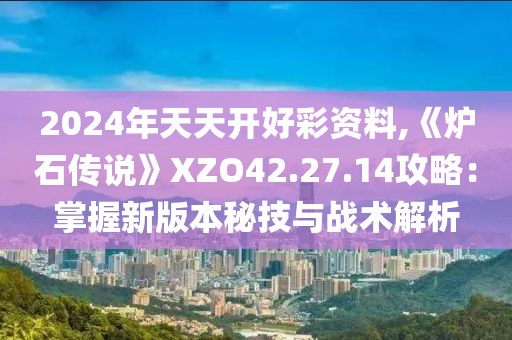 2024年天天开好彩资料,《炉石传说》XZO42.27.14攻略：掌握新版本秘技与战术解析