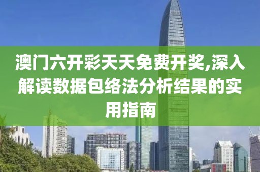 澳门六开彩天天免费开奖,深入解读数据包络法分析结果的实用指南