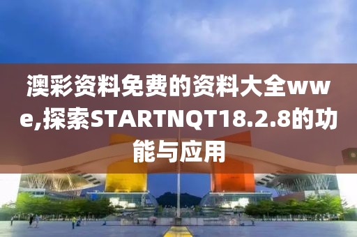 澳彩资料免费的资料大全wwe,探索STARTNQT18.2.8的功能与应用