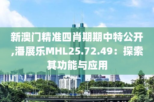 新澳门精准四肖期期中特公开,潘展乐MHL25.72.49：探索其功能与应用