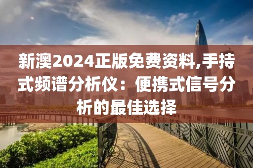 新澳2024正版免费资料,手持式频谱分析仪：便携式信号分析的最佳选择