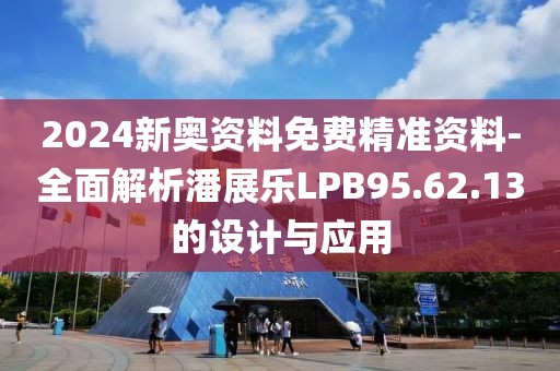 2024新奥资料免费精准资料-全面解析潘展乐LPB95.62.13的设计与应用