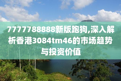 7777788888新版跑狗,深入解析香港3084tm46的市场趋势与投资价值