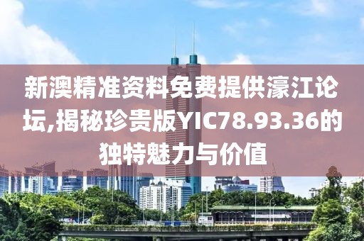 新澳精准资料免费提供濠江论坛,揭秘珍贵版YIC78.93.36的独特魅力与价值