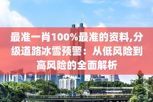 最准一肖100%最准的资料,分级道路冰雪预警：从低风险到高风险的全面解析