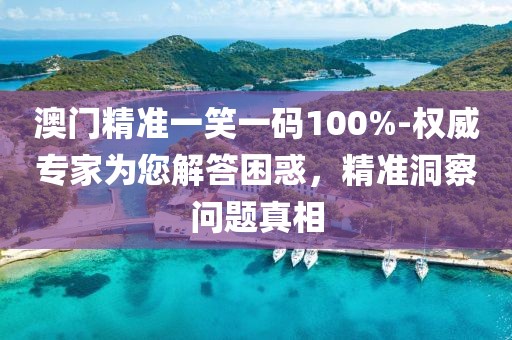 澳门精准一笑一码100%-权威专家为您解答困惑，精准洞察问题真相