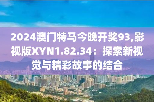 2024澳门特马今晚开奖93,影视版XYN1.82.34：探索新视觉与精彩故事的结合