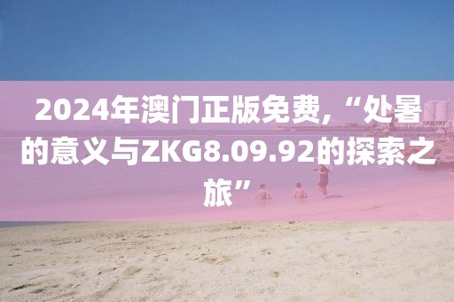 2024年澳门正版免费,“处暑的意义与ZKG8.09.92的探索之旅”