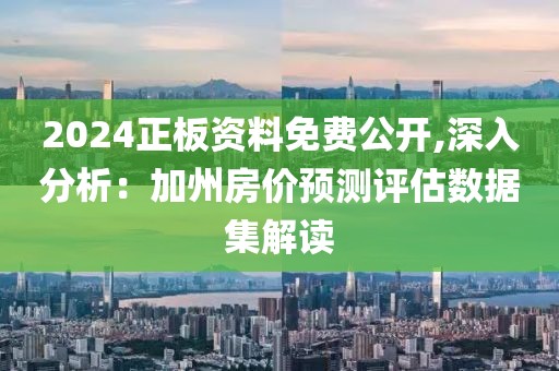 2024正板资料免费公开,深入分析：加州房价预测评估数据集解读