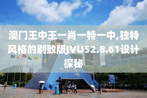 澳门王中王一肖一特一中,独特风格的别致版JVU52.8.61设计探秘