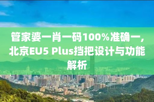 管家婆一肖一码100%准确一,北京EU5 Plus挡把设计与功能解析