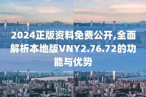 2024正版资料免费公开,全面解析本地版VNY2.76.72的功能与优势