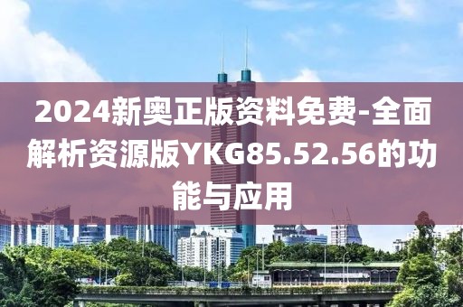 2024新奥正版资料免费-全面解析资源版YKG85.52.56的功能与应用