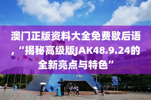 澳门正版资料大全免费歇后语,“揭秘高级版JAK48.9.24的全新亮点与特色”